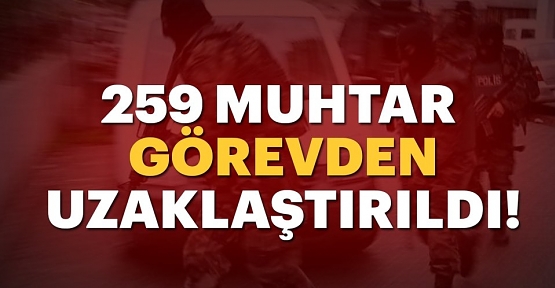 259 Muhtar Görevden Uzaklaştırıldı